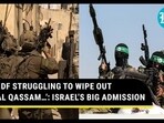 ‘IDF STRUGGLING TO WIPE OUT AL QASSAM…’: ISRAEL’S BIG ADMISSION
