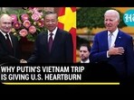 WHY PUTIN'S VIETNAM TRIP IS GIVING U.S. HEARTBURN WHY PUTIN'S VIETNAM TRIP IS GIVING U.S. HEARTBURN