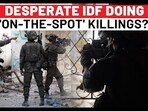 DESPERATE IDF DOING 'ON-THE-SPOT' KILLINGS?