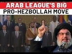 ARAB LEAGUE'S BIG PRO-HEZBOLLAH MOVE ARAB LEAGUE'S BIG PRO-HEZBOLLAH MOVE