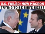 U.S. FAILED; NOW MACRON TRYING TO BE BIBI'S BOSS? U.S. FAILED; NOW MACRON TRYING TO BE BIBI'S BOSS?