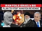 Iran Foils Big Israel Plan To Stop 'Haniyeh Revenge' Plan; Message To Netanyahu's Allies