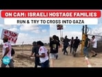 Israeli Hostage Families Breach Gaza Fence As Netanyahu Fails To Crack Deal With Hamas