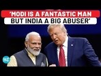 'MODI IS A FANTASTIC MAN BUT INDIA A BIG ABUSER'