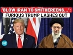 'BLOW IRAN TO SMITHEREENS...': FURIOUS TRUMP LASHES OUT