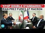 'STOP DOUBLE STANDARDS:' IRAN PREZ FUMES AT MACRON