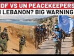 IDF To Face UN Peacekeepers In Lebanon Now? Big Snub & Warning To Netanyahu