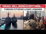 'ISRAEL WILL BOMB EVERYTHING...:' TURKISH CITIZENS LEAVE LEBANON
