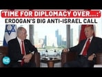 'TIME FOR DIPLOMACY OVER...:' ERDOGAN'S BIG ANTI-ISRAEL CALL