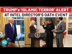 TRUMP's 'ISLAMIC TERROR' ALERT AT INTEL DIRECTOR'S OATH EVENT TRUMP's 'ISLAMIC TERROR' ALERT AT INTEL DIRECTOR'S OATH EVENT