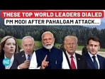 THESE TOP WORLD LEADERS DIALED PM MODI AFTER PAHALGAM ATTACK...