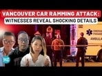 VANCOUVER CAR RAMMING ATTACK: WITNESSES REVEAL SHOCKING DETAILS