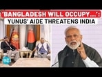 Bangladesh: Yunus Aide Threatens India Amid Pak Tensions, Warns Of Invading N-East With China Help Bangladesh: Yunus Aide Threatens India Amid Pak Tensions, Warns Of Invading N-East With China Help