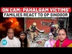 ON CAM: PAHALGAM VICTIMS' FAMILIES REACT TO OP SINDOOR