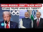 India, Russia take big trade move as Trump raises tariffs on New Delhi to 50% India, Russia take big trade move as Trump raises tariffs on New Delhi to 50%