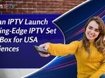Indian IPTV Launch Cutting-Edge IPTV Set Top Box for USA Audiences