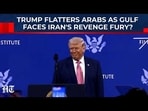 Trump Lavishes Praises On Arabs - Poor Attempt At Flattery As Gulf Faces Iran Revenge Fury?