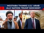 Mojtaba Thanks USA's Arab Ally Nation Amid War: Trump Shocked, Betrayed In Mid-East?| Israel| Gulf