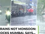 Recent rains not Monsoon…: IMD stuns Mumbai 