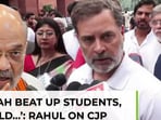 'Amit Shah beat up students, he should…': Rahul Gandhi on CJP march