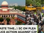On police crackdown on CJP protestors, supreme court's sharp reply to plea
