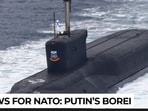 Putin's Borei‑class 'doomsday' nuclear submarines to remain active till...