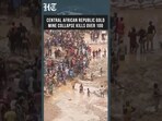 Central African Republic Gold Mine Disaster Leaves 100+ Dead, Several Trapped