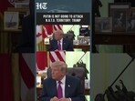 Trump Says Putin Will Not Attack NATO Territory, As Russia-West Tensions Continue To Rise